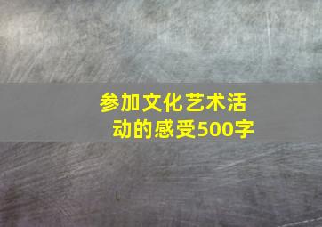 参加文化艺术活动的感受500字