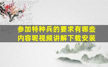 参加特种兵的要求有哪些内容呢视频讲解下载安装