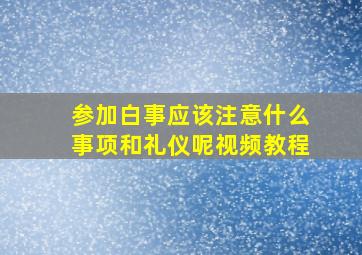 参加白事应该注意什么事项和礼仪呢视频教程