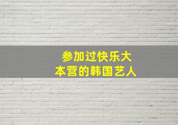 参加过快乐大本营的韩国艺人