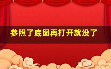 参照了底图再打开就没了