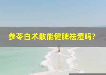 参苓白术散能健脾祛湿吗?