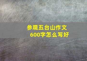 参观五台山作文600字怎么写好