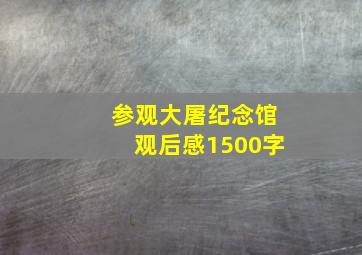 参观大屠纪念馆观后感1500字