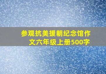 参观抗美援朝纪念馆作文六年级上册500字