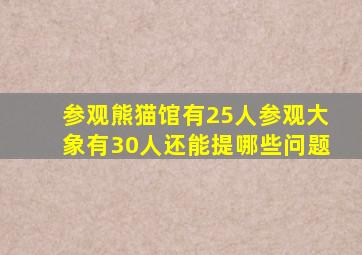 参观熊猫馆有25人参观大象有30人还能提哪些问题