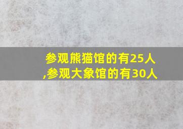 参观熊猫馆的有25人,参观大象馆的有30人