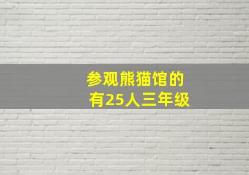 参观熊猫馆的有25人三年级