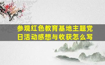 参观红色教育基地主题党日活动感想与收获怎么写