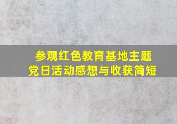 参观红色教育基地主题党日活动感想与收获简短