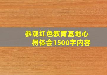 参观红色教育基地心得体会1500字内容