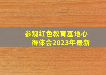 参观红色教育基地心得体会2023年最新