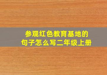 参观红色教育基地的句子怎么写二年级上册