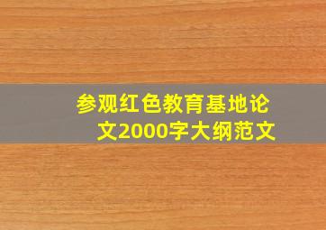 参观红色教育基地论文2000字大纲范文