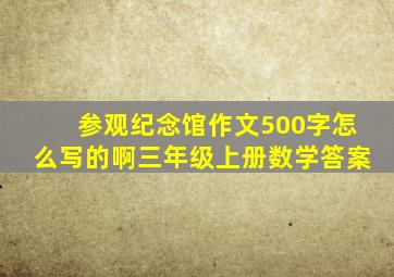 参观纪念馆作文500字怎么写的啊三年级上册数学答案