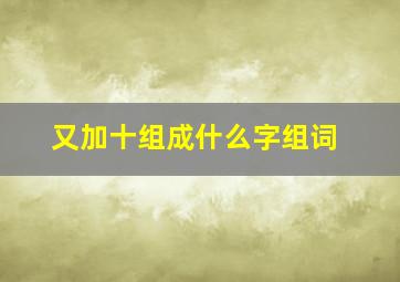 又加十组成什么字组词