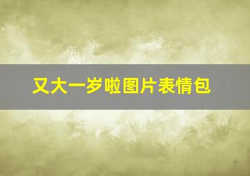 又大一岁啦图片表情包