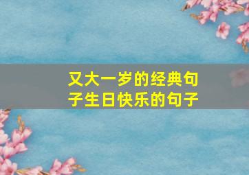 又大一岁的经典句子生日快乐的句子