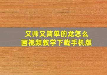 又帅又简单的龙怎么画视频教学下载手机版