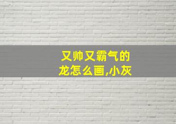 又帅又霸气的龙怎么画,小灰