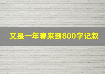 又是一年春来到800字记叙