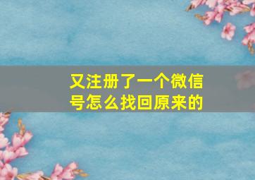 又注册了一个微信号怎么找回原来的