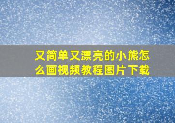 又简单又漂亮的小熊怎么画视频教程图片下载