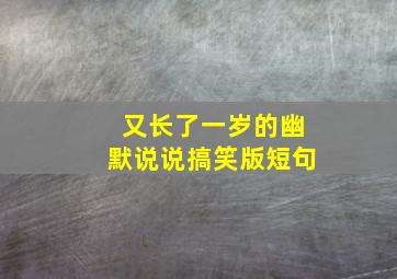 又长了一岁的幽默说说搞笑版短句