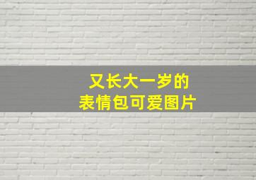 又长大一岁的表情包可爱图片