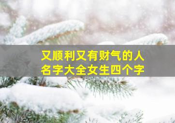 又顺利又有财气的人名字大全女生四个字