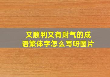 又顺利又有财气的成语繁体字怎么写呀图片