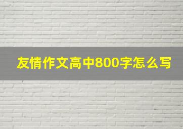 友情作文高中800字怎么写