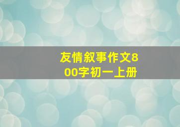 友情叙事作文800字初一上册