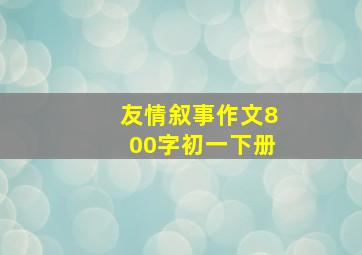 友情叙事作文800字初一下册