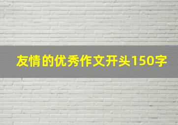 友情的优秀作文开头150字