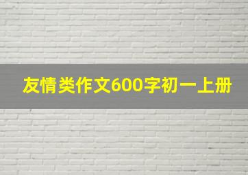 友情类作文600字初一上册