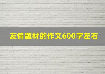 友情题材的作文600字左右