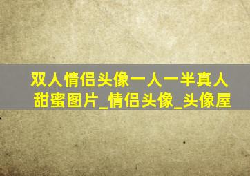 双人情侣头像一人一半真人甜蜜图片_情侣头像_头像屋