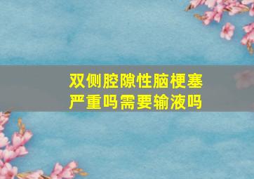 双侧腔隙性脑梗塞严重吗需要输液吗