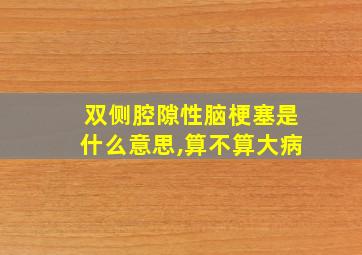 双侧腔隙性脑梗塞是什么意思,算不算大病