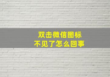 双击微信图标不见了怎么回事