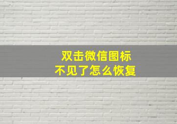 双击微信图标不见了怎么恢复