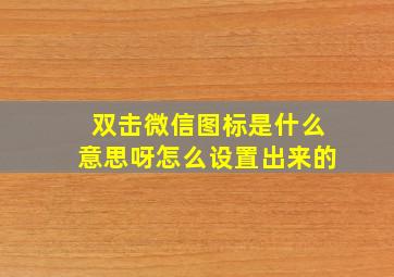 双击微信图标是什么意思呀怎么设置出来的