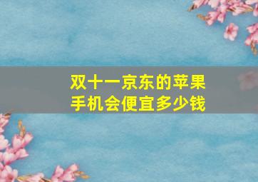 双十一京东的苹果手机会便宜多少钱