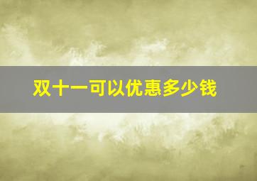 双十一可以优惠多少钱