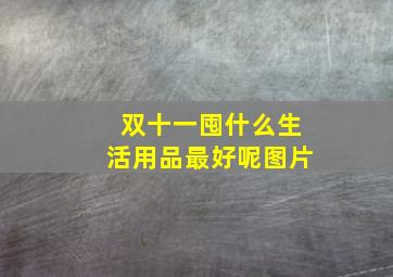 双十一囤什么生活用品最好呢图片