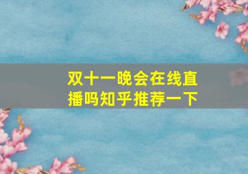 双十一晚会在线直播吗知乎推荐一下