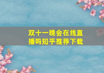 双十一晚会在线直播吗知乎推荐下载