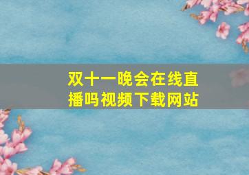 双十一晚会在线直播吗视频下载网站