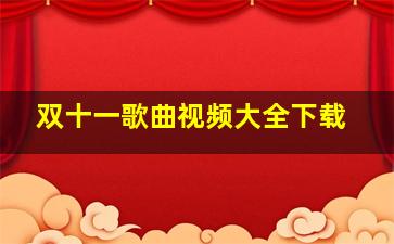 双十一歌曲视频大全下载